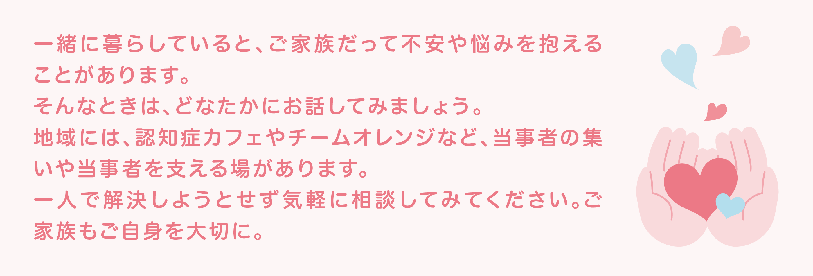 「何回も同じこと聞かないで！」と怒ってしまうと、ますます不安をあおってしまいます。不安な気持ちを理解しながら訴えをよく聞き、不安をやわらげるような対応をするとよいでしょう。
